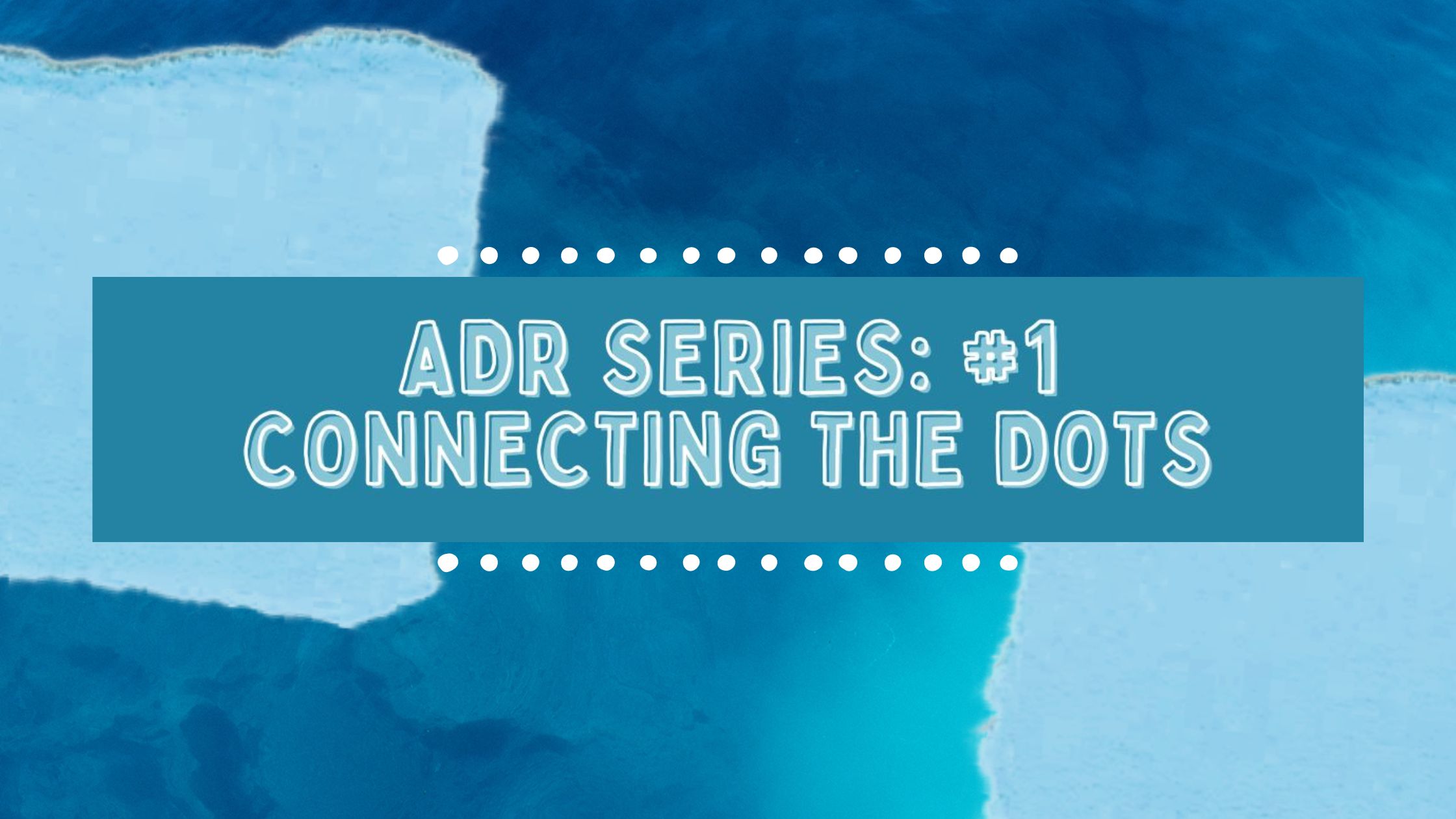 ADR Series: #1 Connecting the Dots
